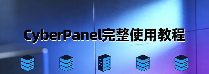 CyberPanel完整使用教程:免费VPS面板,和宝塔使用对比